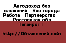 Автодоход без вложений - Все города Работа » Партнёрство   . Ростовская обл.,Таганрог г.
